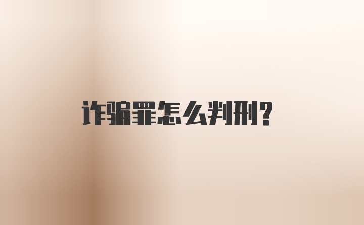 诈骗罪怎么判刑？