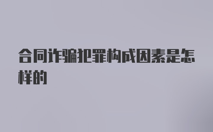 合同诈骗犯罪构成因素是怎样的