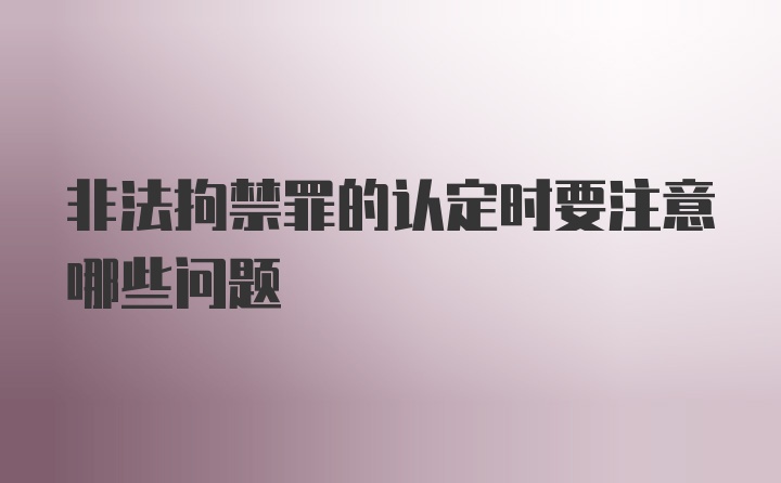 非法拘禁罪的认定时要注意哪些问题