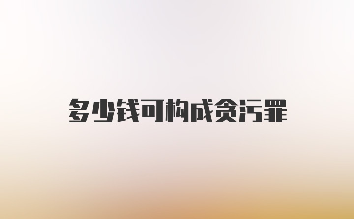 多少钱可构成贪污罪