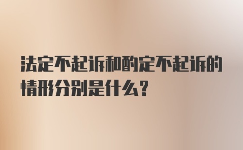 法定不起诉和酌定不起诉的情形分别是什么？