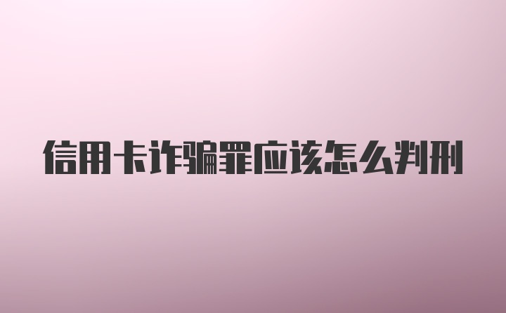 信用卡诈骗罪应该怎么判刑