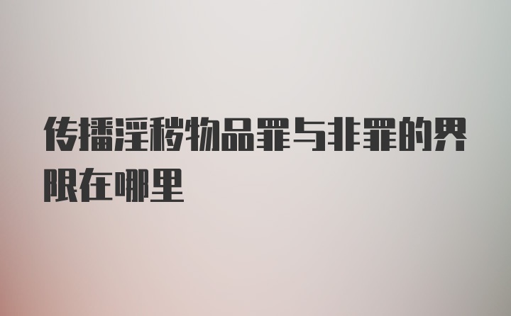 传播淫秽物品罪与非罪的界限在哪里