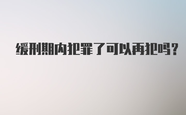 缓刑期内犯罪了可以再犯吗？