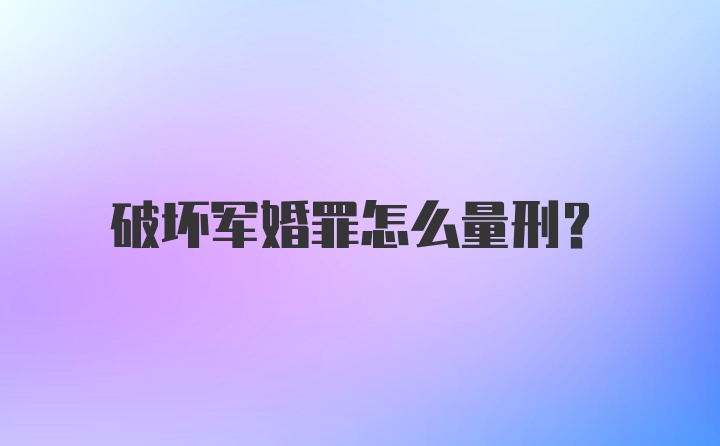 破坏军婚罪怎么量刑?