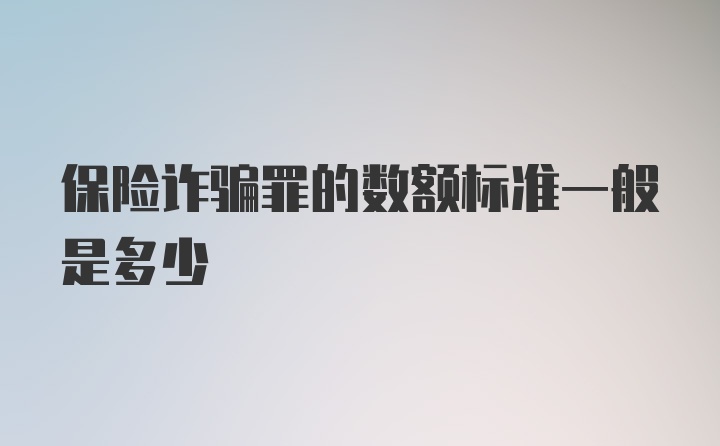 保险诈骗罪的数额标准一般是多少