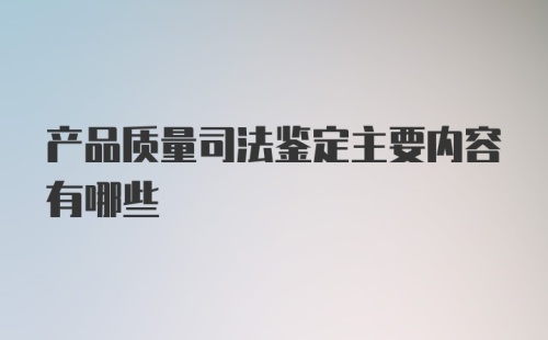 产品质量司法鉴定主要内容有哪些