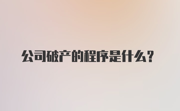 公司破产的程序是什么？