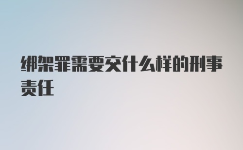 绑架罪需要交什么样的刑事责任