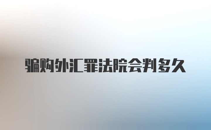 骗购外汇罪法院会判多久