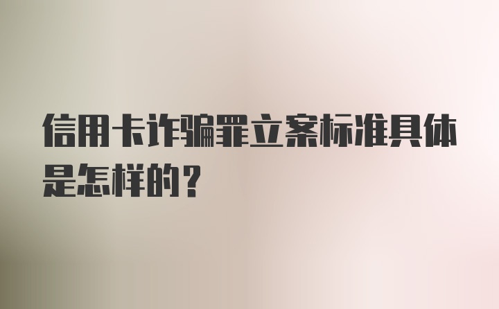 信用卡诈骗罪立案标准具体是怎样的？