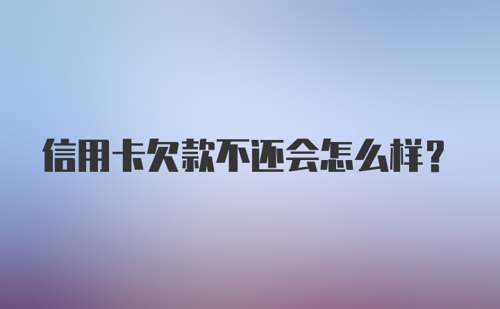 信用卡欠款不还会怎么样？