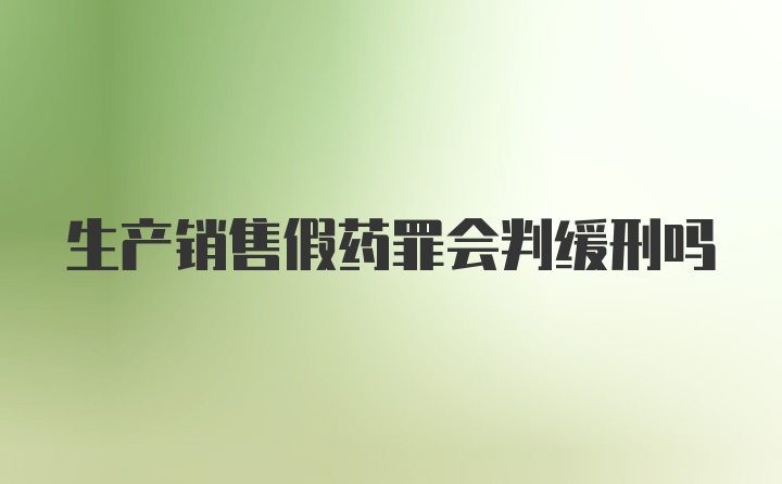 生产销售假药罪会判缓刑吗