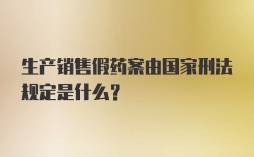 生产销售假药案由国家刑法规定是什么？