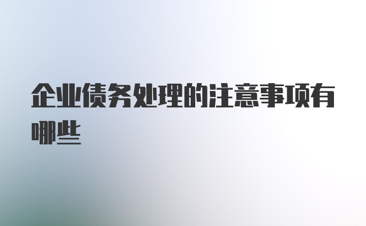 企业债务处理的注意事项有哪些