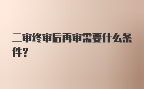 二审终审后再审需要什么条件?