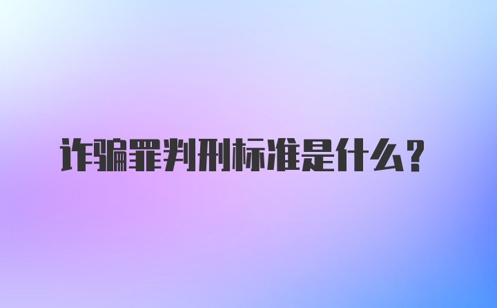 诈骗罪判刑标准是什么？