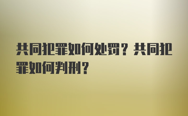 共同犯罪如何处罚？共同犯罪如何判刑？