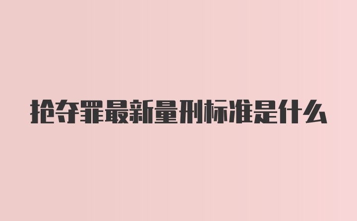 抢夺罪最新量刑标准是什么