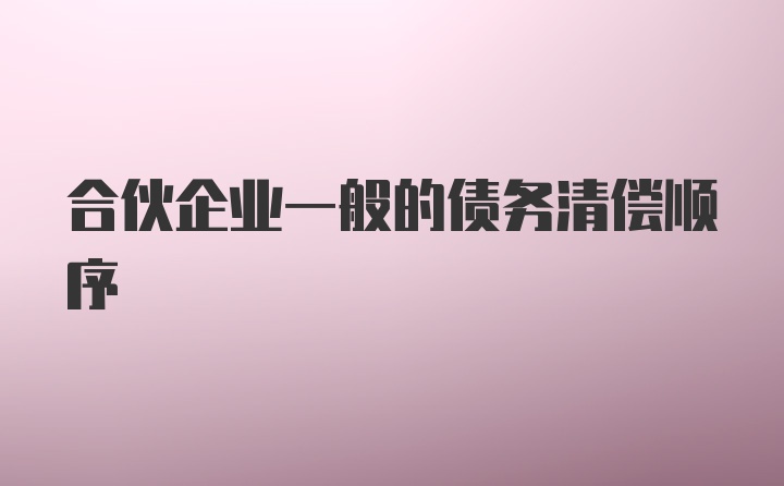 合伙企业一般的债务清偿顺序