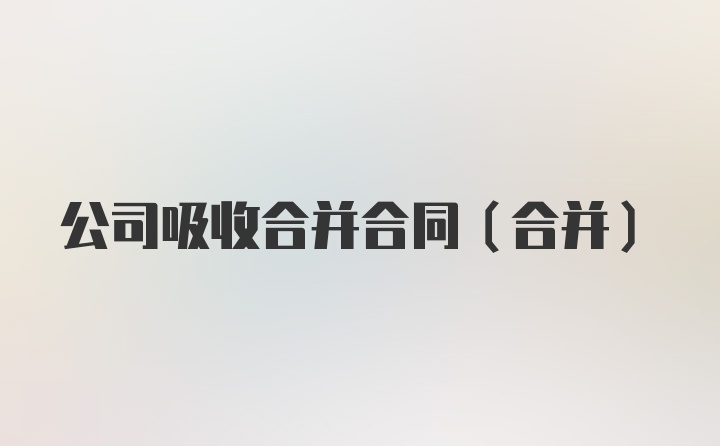 公司吸收合并合同（合并）