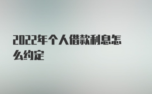 2022年个人借款利息怎么约定