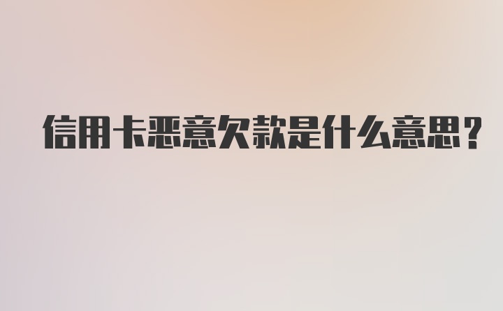 信用卡恶意欠款是什么意思？