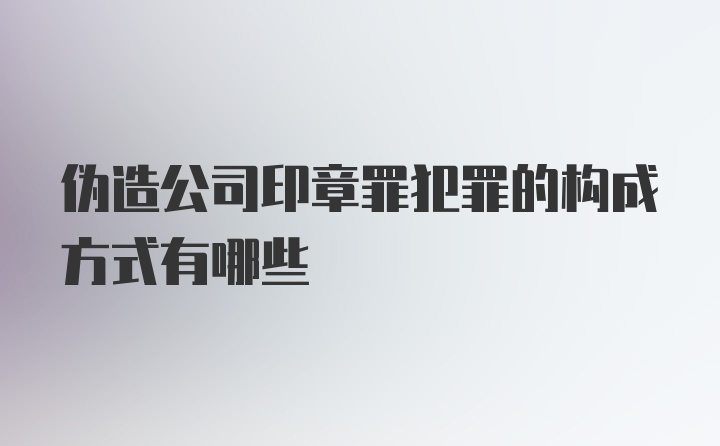 伪造公司印章罪犯罪的构成方式有哪些