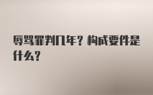 辱骂罪判几年？构成要件是什么？