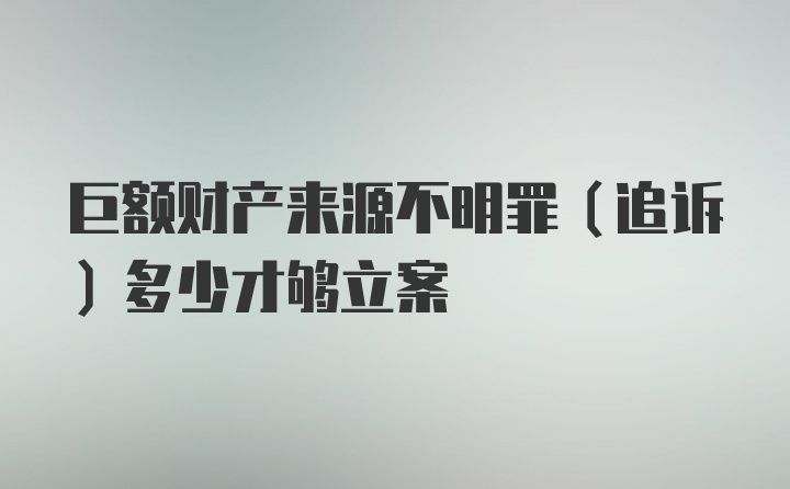 巨额财产来源不明罪（追诉）多少才够立案