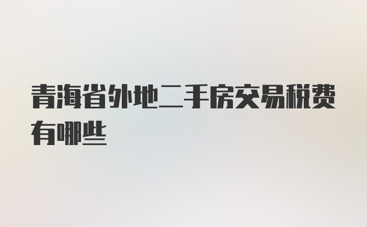 青海省外地二手房交易税费有哪些