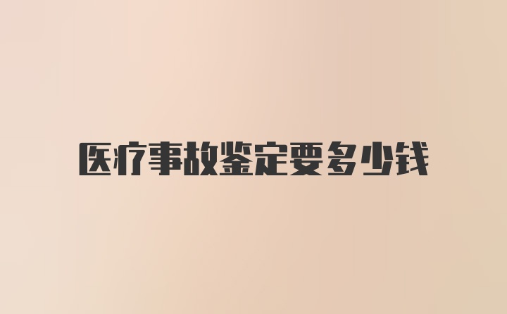 医疗事故鉴定要多少钱