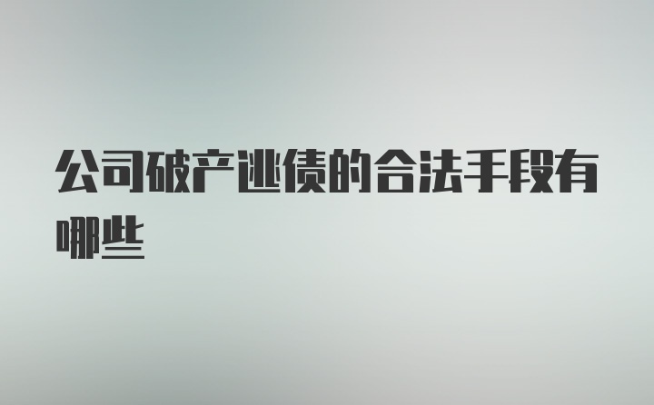 公司破产逃债的合法手段有哪些