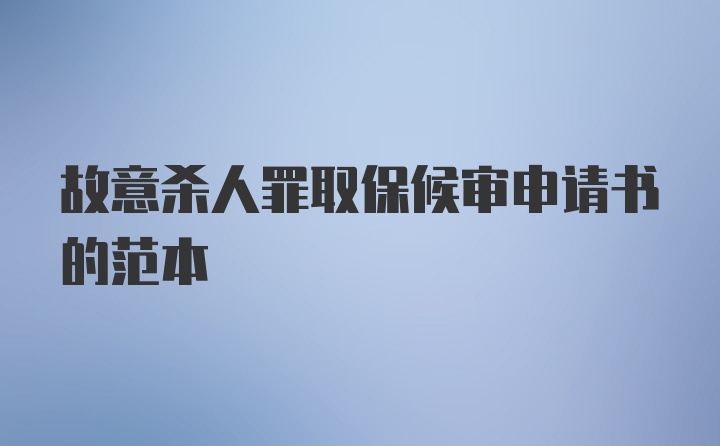 故意杀人罪取保候审申请书的范本