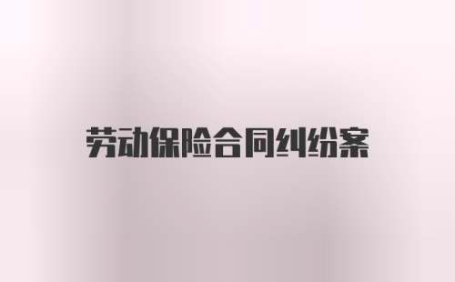 劳动保险合同纠纷案