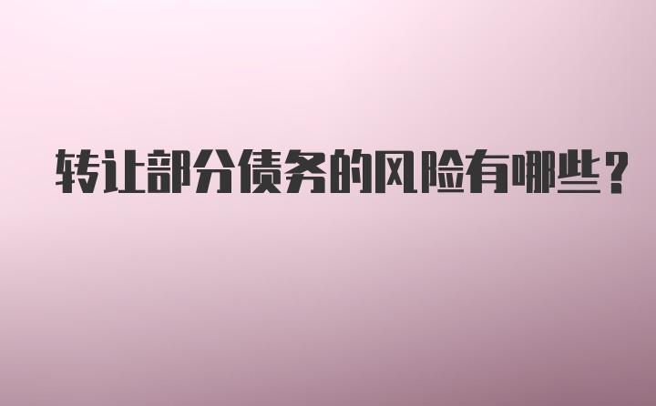 转让部分债务的风险有哪些？