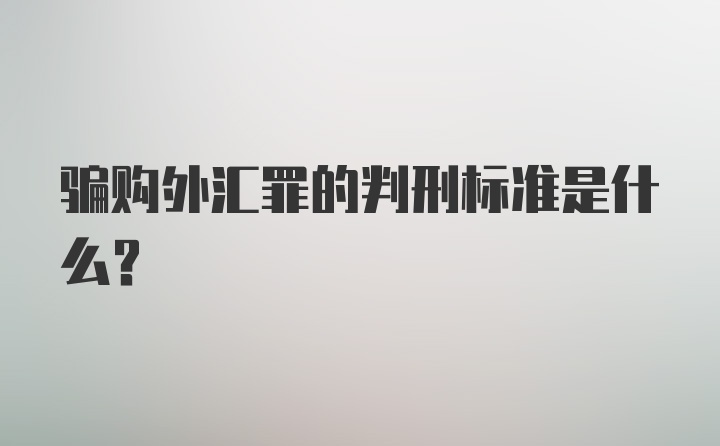 骗购外汇罪的判刑标准是什么？