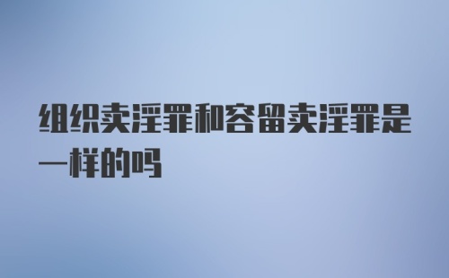 组织卖淫罪和容留卖淫罪是一样的吗