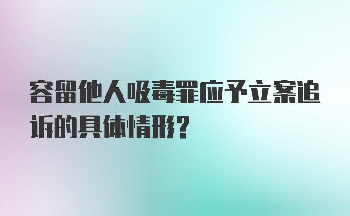 容留他人吸毒罪应予立案追诉的具体情形?