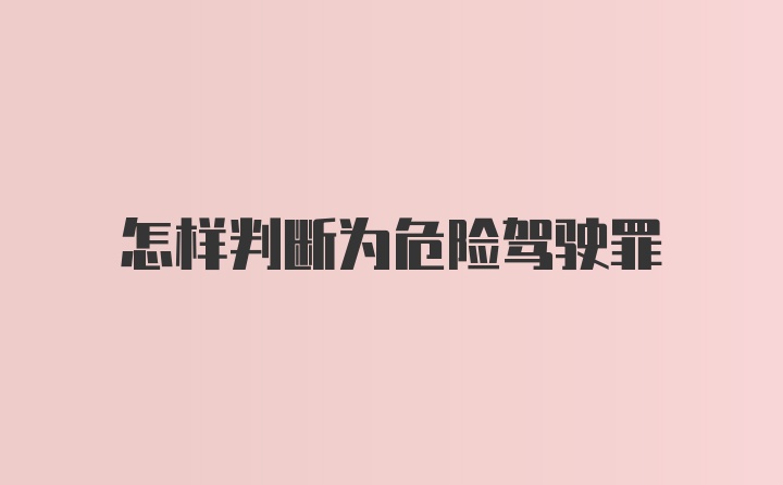 怎样判断为危险驾驶罪