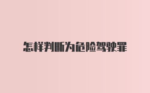 怎样判断为危险驾驶罪