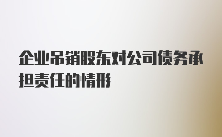 企业吊销股东对公司债务承担责任的情形