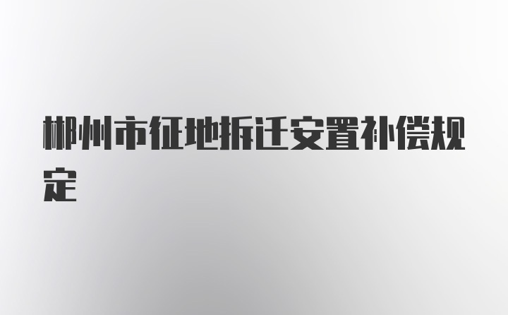 郴州市征地拆迁安置补偿规定