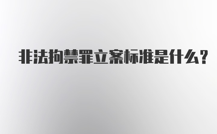 非法拘禁罪立案标准是什么？