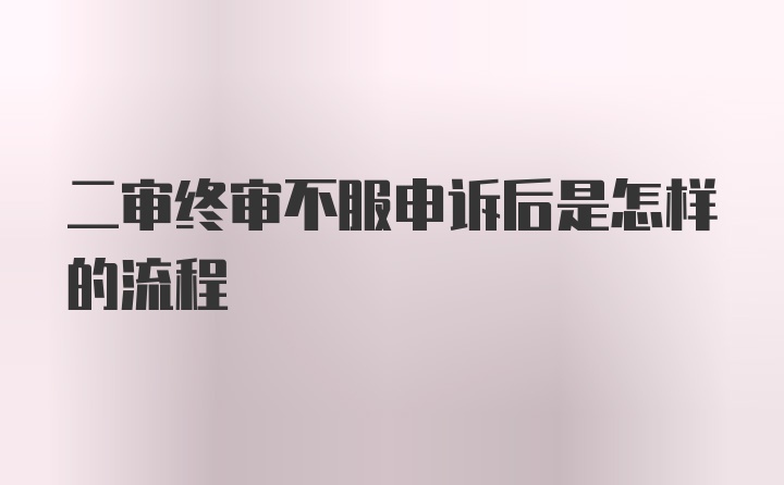 二审终审不服申诉后是怎样的流程