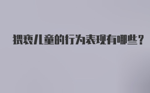 猥亵儿童的行为表现有哪些？