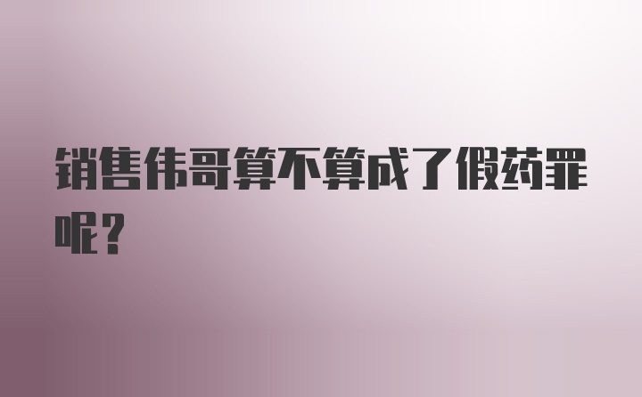 销售伟哥算不算成了假药罪呢？