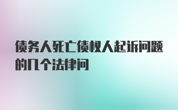 债务人死亡债权人起诉问题的几个法律问