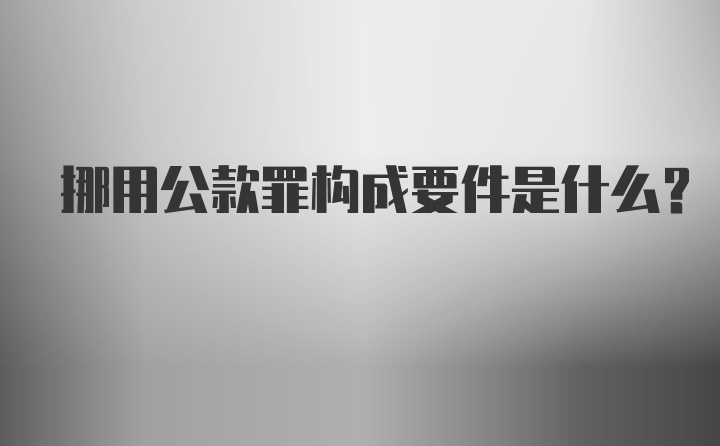 挪用公款罪构成要件是什么？