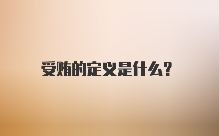 受贿的定义是什么？